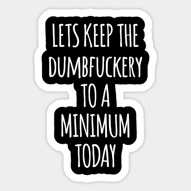 Let's Keep The Dumbfuckery To A Minimum Today Sticker by Saimarts